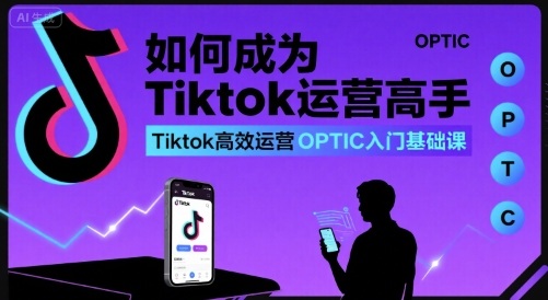 如何成为Tiktok运营高手，Tiktok高效运营OPTIC入门基础课-贝贝云网创