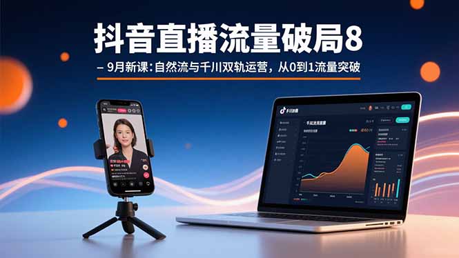 抖音直播流量破局8-9月新课：自然流与千川双轨运营，从0到1流量突破-贝贝云网创