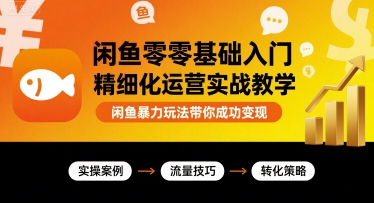 闲鱼零基础入门精细化运营实战教学，闲鱼暴力玩法带你成功变现-贝贝云网创