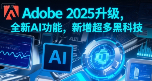 Adobe 2025升级，全新AI功能，新增超多黑科技-贝贝云网创