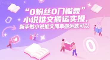 0 粉丝0门槛小说推文搬运实操，新手做小说推文简单搬运就可以-贝贝云网创