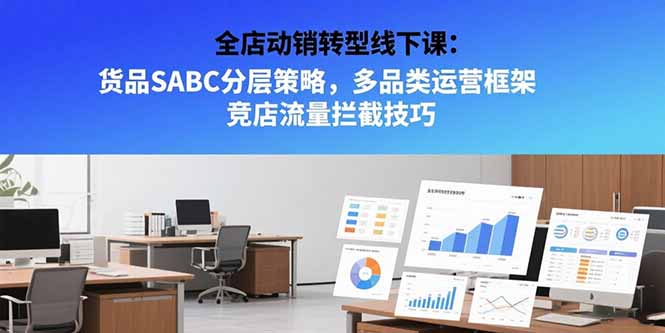 全店动销转型线下课：货品SABC分层策略，多品类运营框架 竞店流量拦截技巧-贝贝云网创