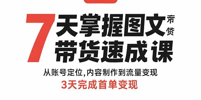 7天掌握图文带货速成课：从账号定位,内容制作到流量变现,3天完成首单变现-贝贝云网创