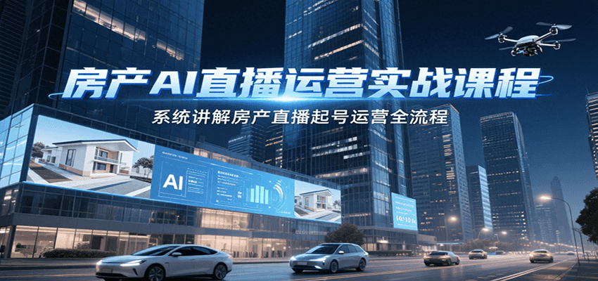 房产AI直播运营实战课程，系统讲解房产直播起号运营全流程-贝贝云网创