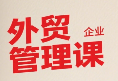 中小外贸企业管理课，系统性强，直击痛点，助企业全面提升管理智慧-贝贝云网创