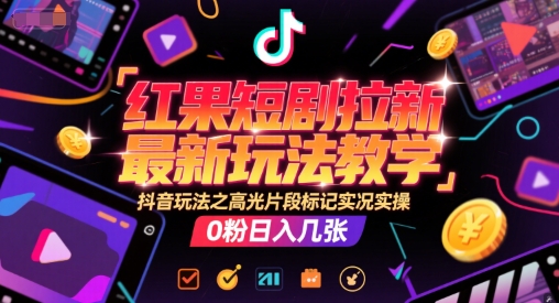 红果短剧拉新最新玩法教学，抖音玩法之高光片段标记实况实操，0粉日入几张-贝贝云网创