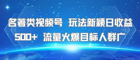 名著类视频号 玩法新颖日收益500+ 流量火爆目标人群广-贝贝云网创