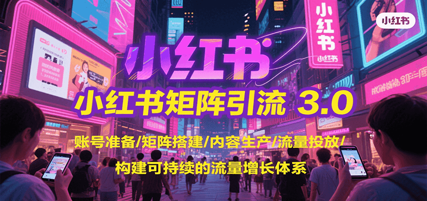 小红书矩阵引流3.0，账号准备/矩阵搭建/内容生产/流量投放/构建可持续的流量增长体系-贝贝云网创