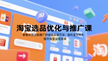 淘宝选品优化与推广课，掌握从选品到推广的全链路实操方法，提升淘宝运营效率-贝贝云网创