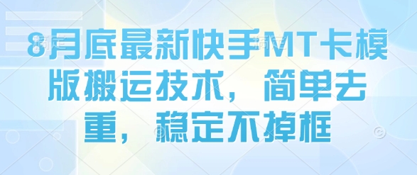 8月底最新快手MT卡模版搬运技术，简单去重，稳定不掉框-贝贝云网创