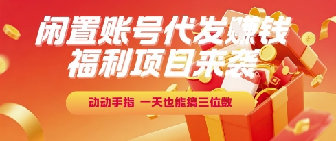 福利项目来袭，闲置账号代发挣钱，动动手指，一天也能搞三位数【揭秘】-贝贝云网创