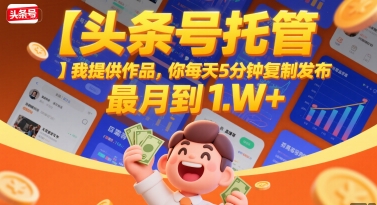 【头条号托管 】我提供作品，你每天5分钟复制发布，最高月入1W+【揭秘】-贝贝云网创