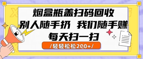 烟盒瓶盖扫码回收，别人随手扔 我们随手挣，闷声发大财，每天扫一扫，轻轻松松2张【揭秘】-贝贝云网创