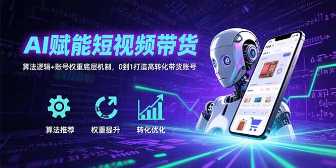AI赋能短视频带货：算法逻辑+账号权重底层机制，0到1打造高转化带货账号-贝贝云网创