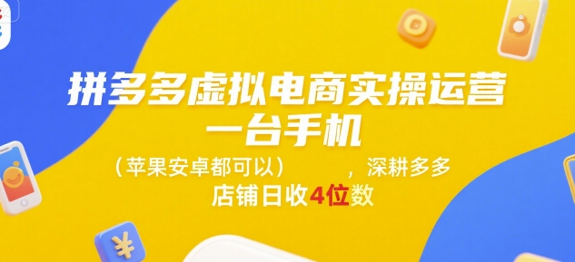 拼多多虚拟电商实操运营，一台手机(苹果安卓都可以)，深耕多多店铺日收4位数-贝贝云网创