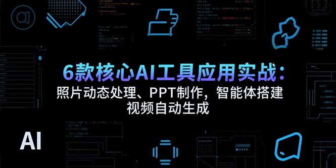 6款核心AI工具应用实战：照片动态处理、PPT制作，智能体搭建 视频自动生成-贝贝云网创