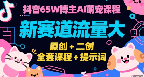抖音65W博主AI萌宠课程，新赛道流量大，原创+二创，全套课程+提示词-贝贝云网创