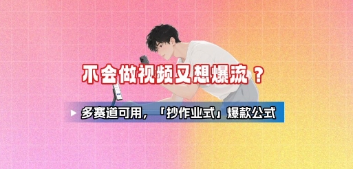 不会做视频又想爆流？多赛道可用，「抄作业式」爆款公式-贝贝云网创
