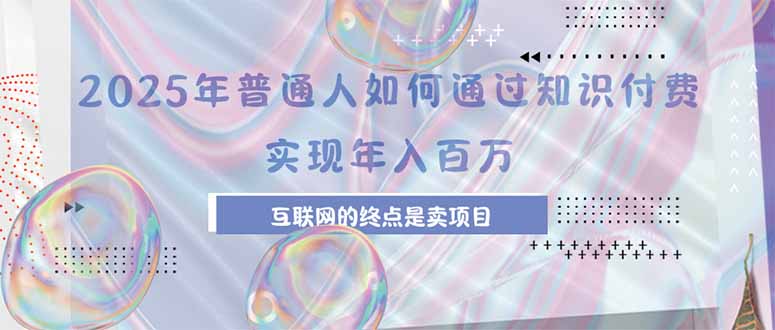 2025年普通人如何通过知识付费年薪百万，互联网的尽头是卖加盟卖项目-贝贝云网创