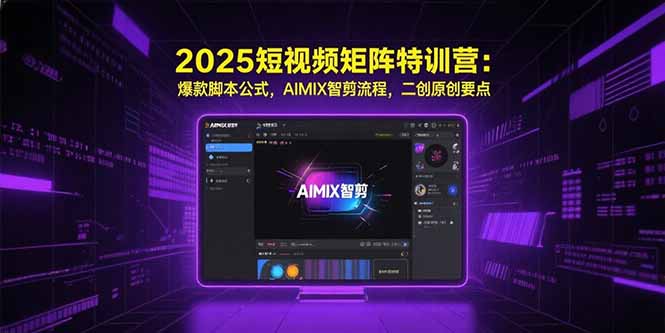 2025短视频矩阵特训营：爆款脚本公式，AIMIX智剪流程，二创原创要点-贝贝云网创