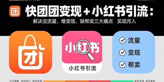 快团团变现+小红书引流：解决没流量、难变现、缺帮卖三大痛点 实现月入3w+-贝贝云网创