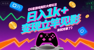 抖音游戏高阶大佬玩法，日入1k+，变现立竿见影，来就完事了【揭秘】-贝贝云网创