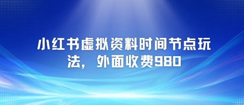 小红书虚拟资料时间节点玩法，外面收费980【附带项目教程】-贝贝云网创