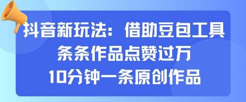 抖音新玩法，借助豆包工具，条条作品点赞过万，10分钟一条原创作品-贝贝云网创