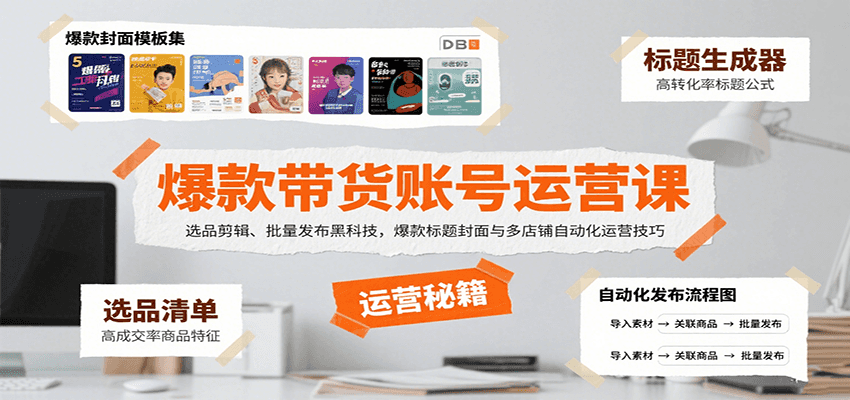 爆款带货账号运营课：选品剪辑、批量发布黑科技，爆款标题封面与多店铺自动化运营技巧-贝贝云网创