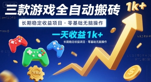 三款游戏全自动搬砖，一天收益1k+，长期稳定收益项目，零基础无脑操作【揭秘】-贝贝云网创