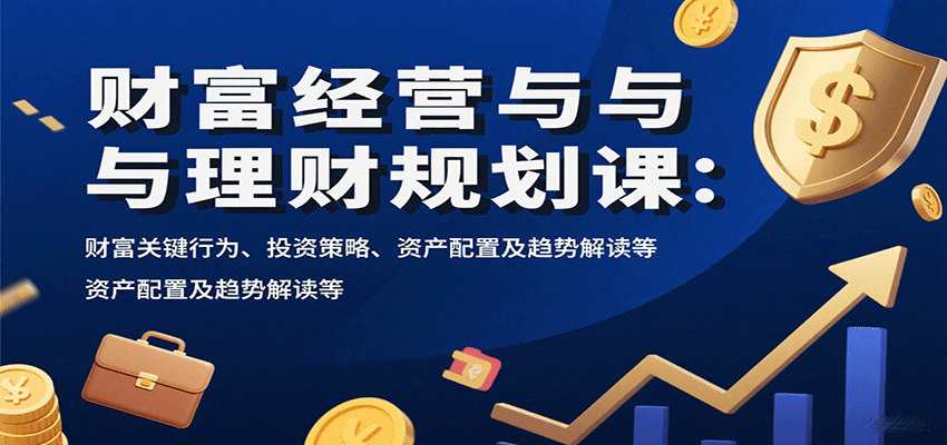 财富经营与理财规划课：财富关键行为、投资策略、资产配置及趋势解读等-贝贝云网创