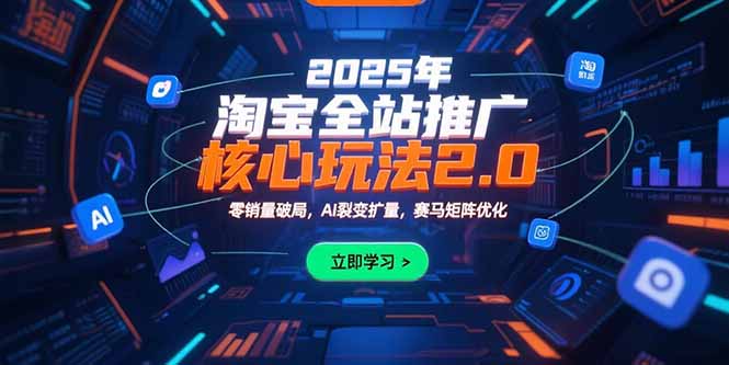 2025年淘宝全站推广核心玩法2.0：零销量破局，AI裂变扩量，赛马矩阵优化-贝贝云网创