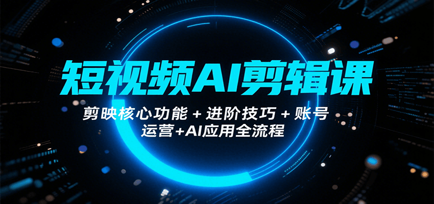 短视频AI剪辑课，剪映核心功能+进阶技巧+账号运营+AI应用全流程-贝贝云网创