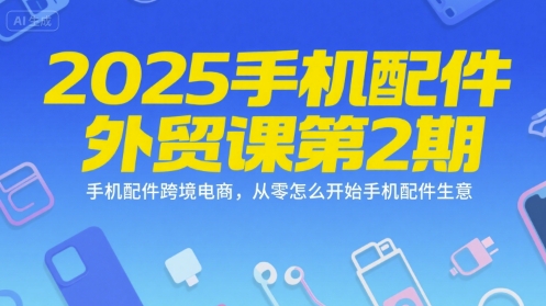 2025手机配件外贸课第2期，手机配件跨境电商，从零怎么开始手机配件生意-贝贝云网创