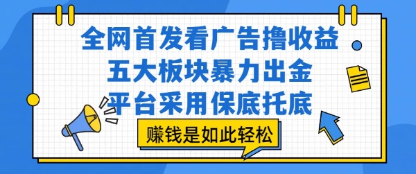 全网首发看广告撸收益，五大板块暴力出金，平台采用保底托底，挣钱是如此轻松作【揭秘】-贝贝云网创