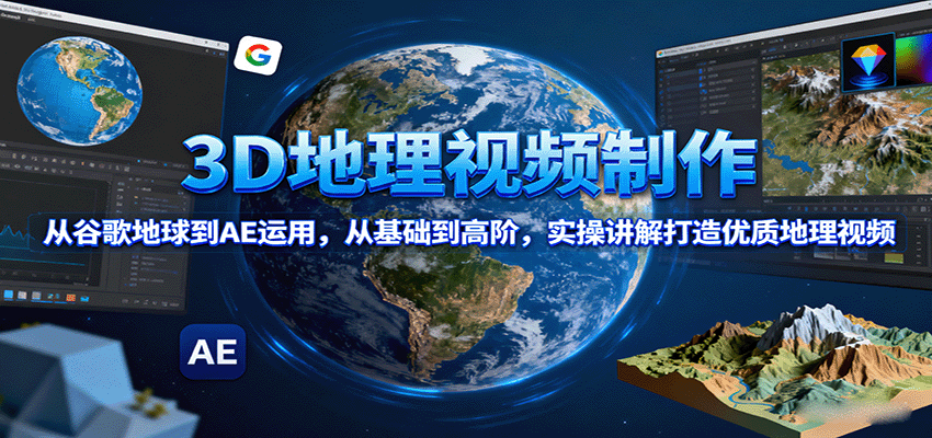 3D地理视频制作，从谷歌地球到AE运用，从基础到高阶，实操讲解打造优质地理视频-贝贝云网创