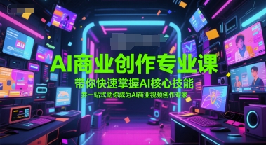 AI商业创作专业课，带你快速掌握AI核心技能，并一站式助你成为AI商业视频创作专家-贝贝云网创