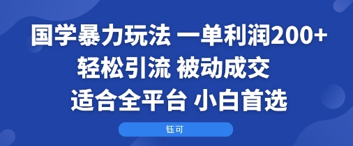 国学暴力玩法：一单利润2张+轻松引流 被动成交 适合全平台 小白首选-贝贝云网创