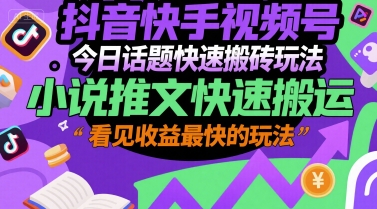 抖音快手视频号今日话题快速搬砖玩法，小说推文快速搬运，看见收益最快的玩法-贝贝云网创