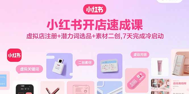 小红书开店速成课，虚拟店注册+潜力词选品+素材二创，7天完成冷启动-贝贝云网创