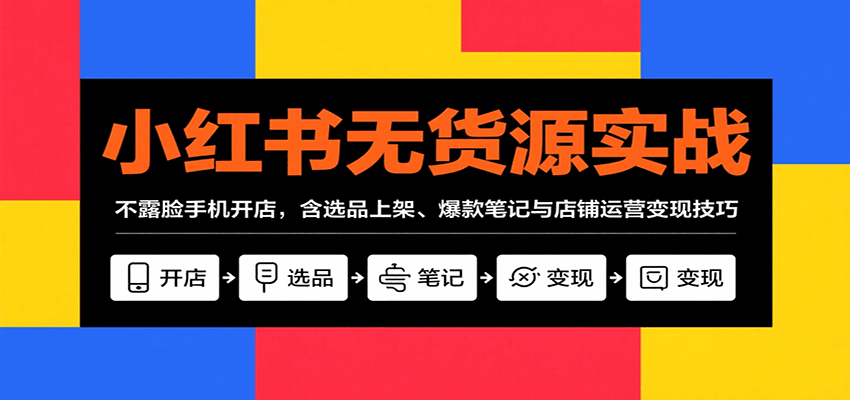 小红书无货源实战，不露脸手机开店，含选品上架、爆款笔记与店铺运营变现技巧-贝贝云网创