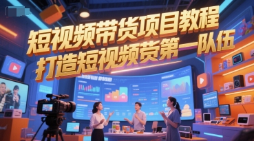 短视频带货项目教程，打造短视频带货第一队伍-贝贝云网创