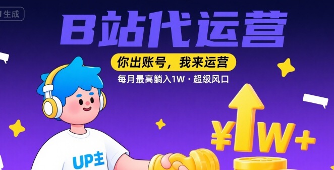 【B站代运营 】你出账号，我来运营，每月最高躺入1W，超级风口【揭秘】-贝贝云网创