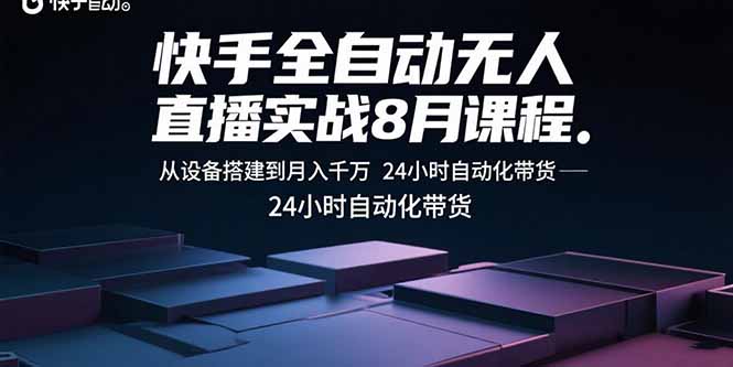 快手全自动无人直播实战8月课程：从设备搭建到月入千万 24小时自动化带货-贝贝云网创