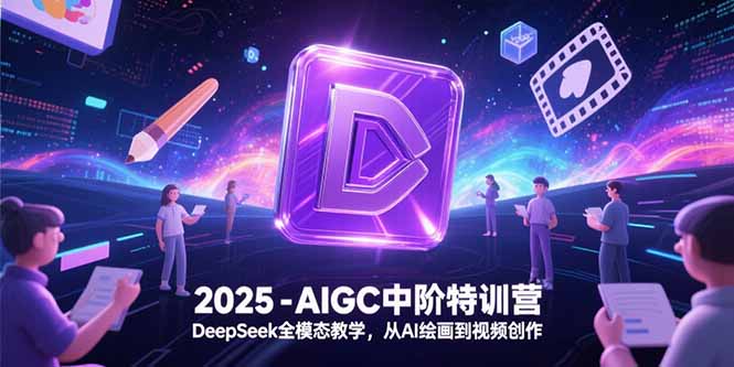 2025-AIGC中阶特训营，DeepSeek全模态教学，从AI绘画到视频创作-贝贝云网创