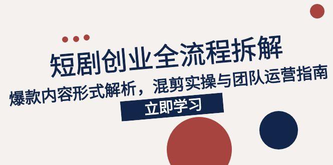 2025短剧创业全流程拆解，爆款内容形式解析，混剪实操与团队运营指南-贝贝云网创