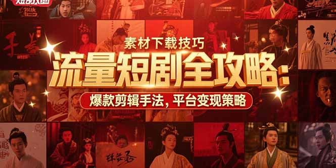 流量短剧全攻略：素材下载技巧，爆款剪辑手法，平台变现策略-贝贝云网创