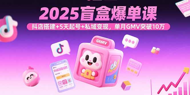 2025盲盒爆单课，抖店搭建+5天起号+私域变现，单月GMV突破10万-贝贝云网创