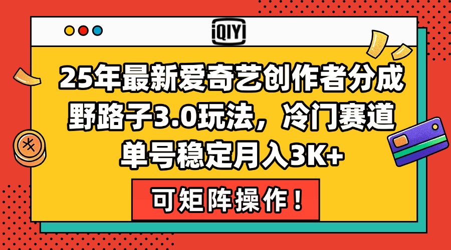 25年最新爱奇艺创作者分成野路子3.0玩法，冷门赛道，单号稳定月入3K+，…-贝贝云网创