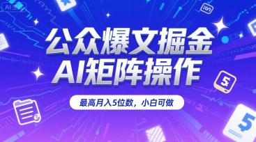 公众爆文掘金，AI矩阵操作，最高月入5位数，小白可做-贝贝云网创